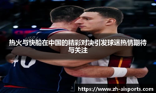 热火与快船在中国的精彩对决引发球迷热情期待与关注