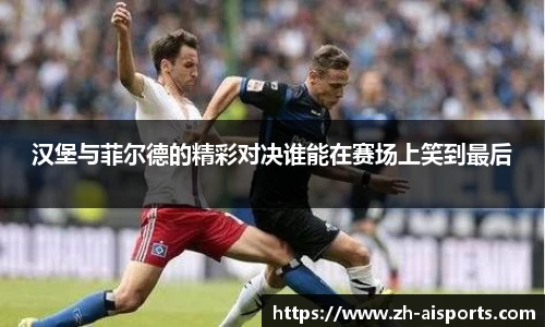 汉堡与菲尔德的精彩对决谁能在赛场上笑到最后